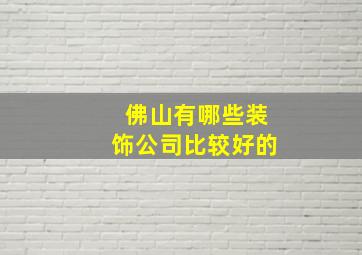 佛山有哪些装饰公司比较好的