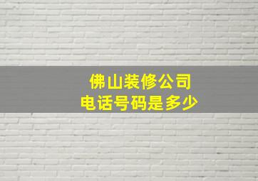 佛山装修公司电话号码是多少