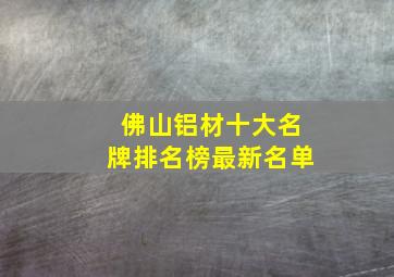 佛山铝材十大名牌排名榜最新名单