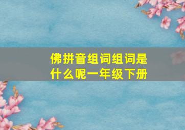 佛拼音组词组词是什么呢一年级下册