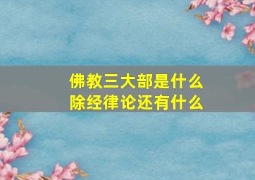 佛教三大部是什么除经律论还有什么