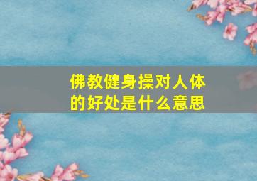 佛教健身操对人体的好处是什么意思