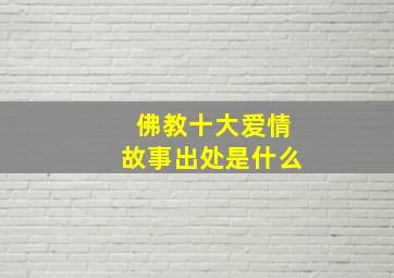 佛教十大爱情故事出处是什么