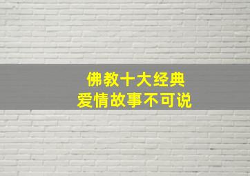 佛教十大经典爱情故事不可说