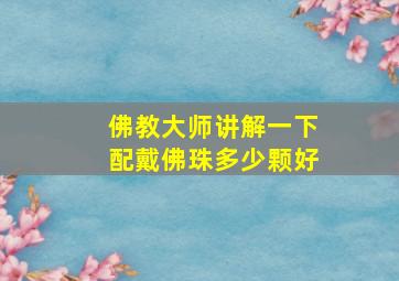 佛教大师讲解一下配戴佛珠多少颗好