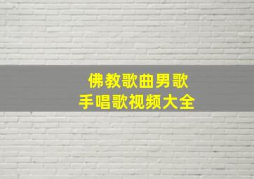 佛教歌曲男歌手唱歌视频大全