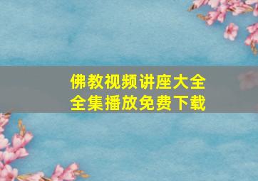 佛教视频讲座大全全集播放免费下载