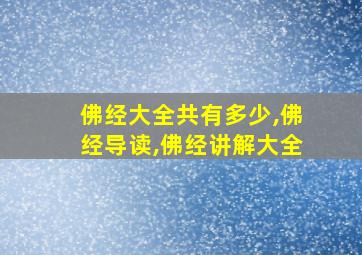 佛经大全共有多少,佛经导读,佛经讲解大全