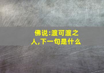 佛说:渡可渡之人,下一句是什么