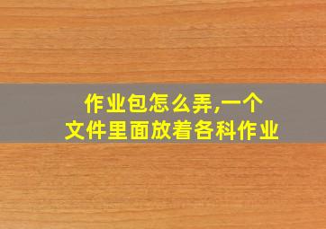 作业包怎么弄,一个文件里面放着各科作业