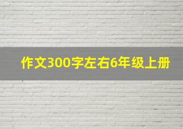 作文300字左右6年级上册