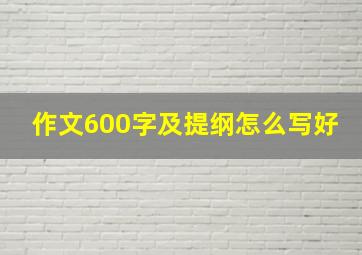 作文600字及提纲怎么写好