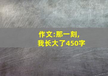 作文:那一刻,我长大了450字