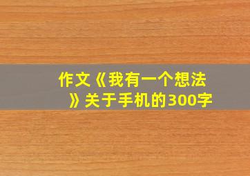 作文《我有一个想法》关于手机的300字