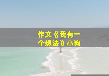 作文《我有一个想法》小狗