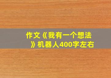 作文《我有一个想法》机器人400字左右