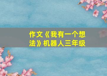 作文《我有一个想法》机器人三年级