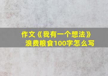 作文《我有一个想法》浪费粮食100字怎么写