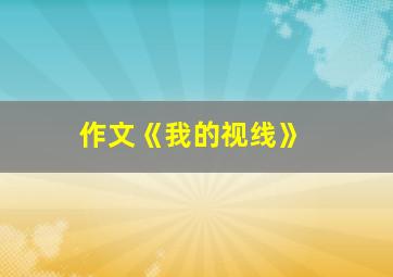 作文《我的视线》