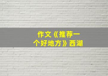 作文《推荐一个好地方》西湖