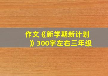 作文《新学期新计划》300字左右三年级