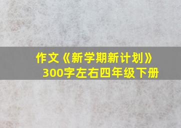 作文《新学期新计划》300字左右四年级下册