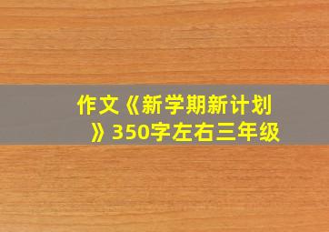 作文《新学期新计划》350字左右三年级