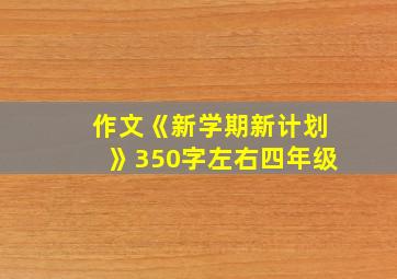 作文《新学期新计划》350字左右四年级