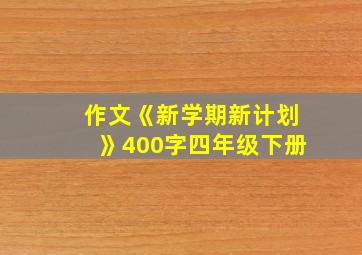 作文《新学期新计划》400字四年级下册