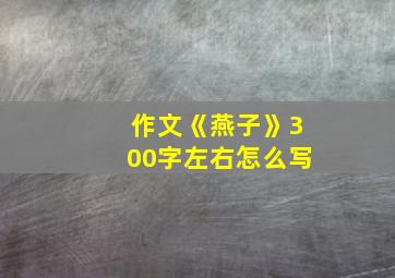 作文《燕子》300字左右怎么写