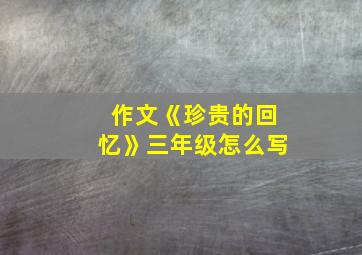 作文《珍贵的回忆》三年级怎么写