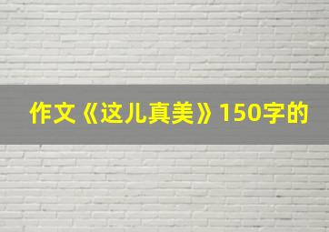 作文《这儿真美》150字的