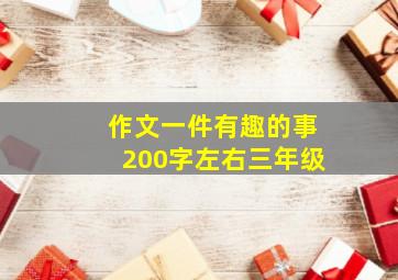 作文一件有趣的事200字左右三年级