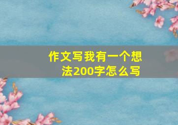 作文写我有一个想法200字怎么写