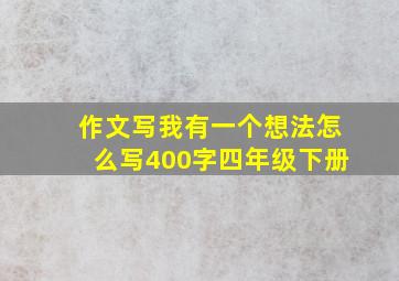 作文写我有一个想法怎么写400字四年级下册