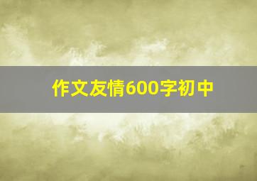 作文友情600字初中