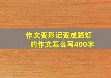 作文变形记变成路灯的作文怎么写400字