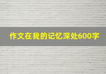 作文在我的记忆深处600字