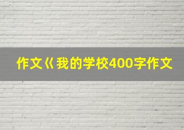 作文巜我的学校400字作文