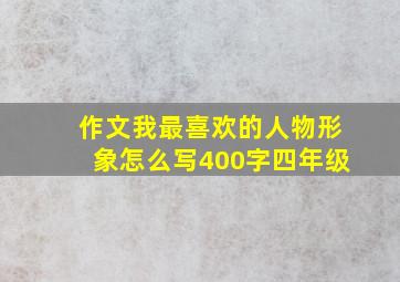 作文我最喜欢的人物形象怎么写400字四年级