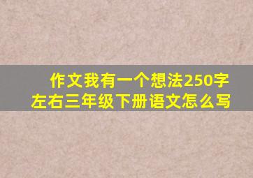 作文我有一个想法250字左右三年级下册语文怎么写