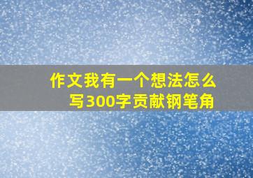 作文我有一个想法怎么写300字贡献钢笔角