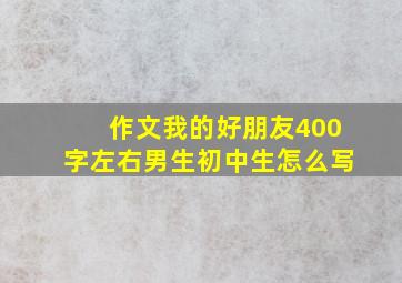 作文我的好朋友400字左右男生初中生怎么写