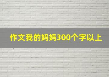 作文我的妈妈300个字以上