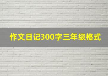 作文日记300字三年级格式