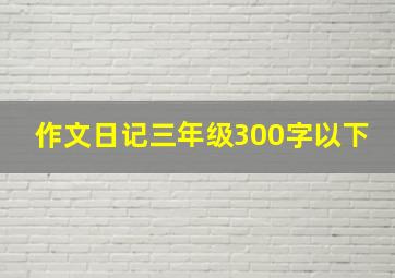 作文日记三年级300字以下