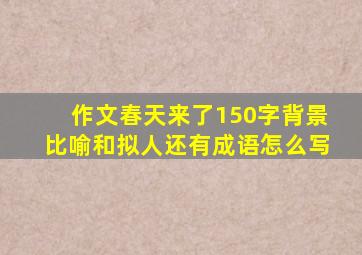 作文春天来了150字背景比喻和拟人还有成语怎么写