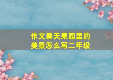 作文春天果园里的美景怎么写二年级