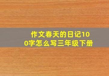 作文春天的日记100字怎么写三年级下册