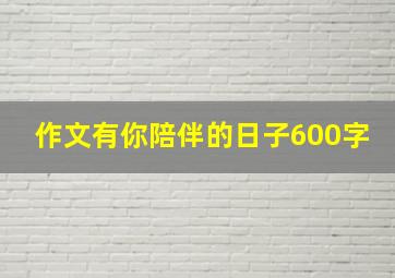 作文有你陪伴的日子600字